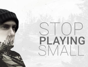 Stop Playing Small
